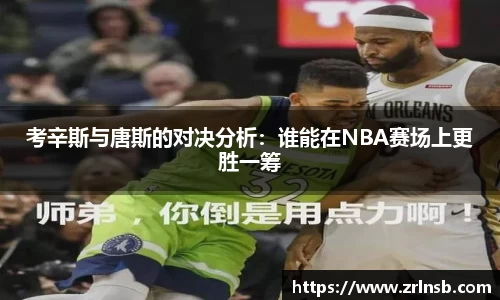考辛斯与唐斯的对决分析：谁能在NBA赛场上更胜一筹