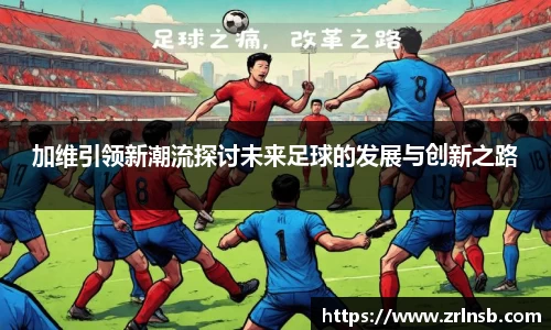 加维引领新潮流探讨未来足球的发展与创新之路