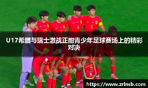U17希腊与瑞士激战正酣青少年足球赛场上的精彩对决