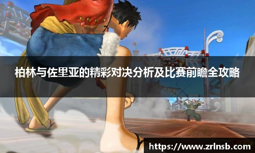 柏林与佐里亚的精彩对决分析及比赛前瞻全攻略