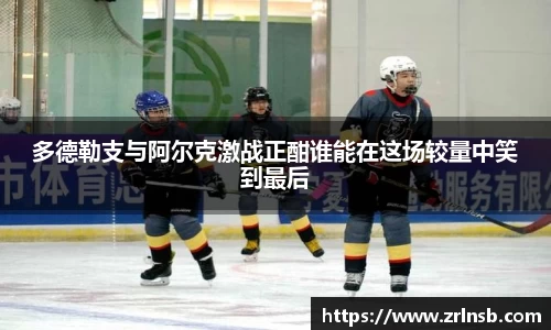 多德勒支与阿尔克激战正酣谁能在这场较量中笑到最后