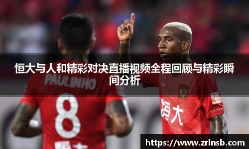 恒大与人和精彩对决直播视频全程回顾与精彩瞬间分析