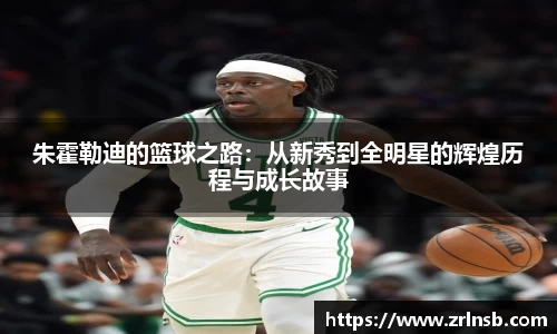 朱霍勒迪的篮球之路：从新秀到全明星的辉煌历程与成长故事